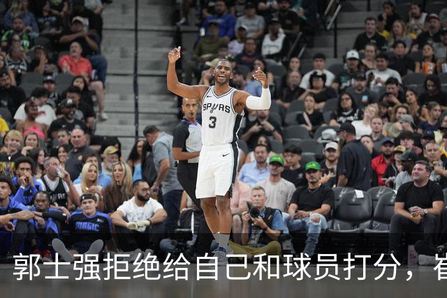郭士强拒绝给自己和球员打分，崔永熙直面输球问题，胡金秋发声戳心